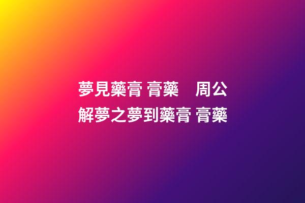 夢見藥膏 膏藥　周公解夢之夢到藥膏 膏藥